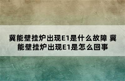 冀能壁挂炉出现E1是什么故障 冀能壁挂炉出现E1是怎么回事